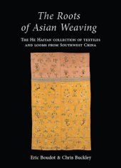 book The Roots of Asian Weaving: The He Haiyan Collection of Textiles and Looms from Southwest China