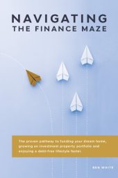 book Navigating the Finance Maze: The Proven Pathway to Funding Your Dream Home, Growing an Investment Property Portfolio and Enjoying a Debt- Free Lifestyle Faster