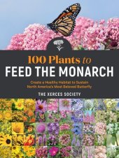 book 100 Plants to Feed the Monarch: Create a Healthy Habitat to Sustain North America's Most Beloved Butterfly