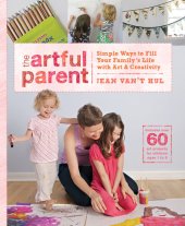 book The Artful Parent: Simple Ways to Fill Your Family's Life with Art and Creativity--Includes over 60 Art Projects for Children Ages 1 to 8