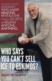 book Who Says You Can't Sell Ice to Eskimos?: A Door-to-Door Salesman Who Made Millions Reveals the Timeless Secrets of Selling Anybody, Anything