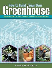 book How to Build Your Own Greenhouse: Designs and Plans to Meet Your Growing Needs