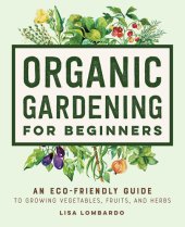 book Organic Gardening for Beginners: An Eco-Friendly Guide to Growing Vegetables, Fruits, and Herbs