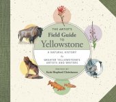 book The Artist's Field Guide to Yellowstone: A Natural History by Greater Yellowstone's Artists and Writers