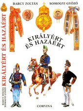 book Királyért és hazáért: A M. Kir. Honvédség szervezete, egyenruhái és fegyverzete, 1868-1918