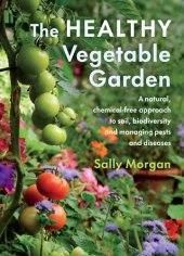 book The Healthy Vegetable Garden: A Natural, Chemical-Free Approach to Soil, Biodiversity and Managing Pests and Diseases