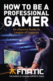 book How To Be a Professional Gamer: An eSports Guide to League of Legends