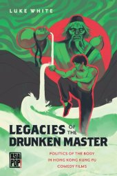 book Legacies of the Drunken Master: Politics of the Body in Hong Kong Kung Fu Comedy Films (Asia Pop!)