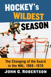 book Hockey's Wildest Season: The Changing of the Guard in the Nhl, 1969-1970