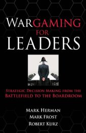 book Wargaming for Leaders: Strategic Decision Making from the Bawargaming for Leaders: Strategic Decision Making from the Battlefield to the Boardroom Ttlefield to the Boardroom