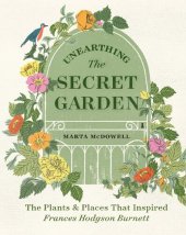 book Unearthing The Secret Garden: The Plants and Places That Inspired Frances Hodgson Burnett