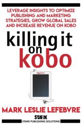 book Killing It On Kobo: Leverage Insights to Optimize Publishing and Marketing Strategies, Grow Your Global Sales and Increase Revenue on Kobo (Stark Publishing Solutions)