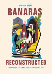 book Banaras Reconstructed: Architecture and Sacred Space in a Hindu Holy City