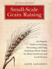 book Small-Scale Grain Raising: An Organic Guide to Growing, Processing, and Using Nutritious Whole Grains for Home Gardeners and Local Farmers, 2nd Edition