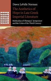 book The Aesthetics of Hope in Late Greek Imperial Literature: Methodius of Olympus' Symposium and the Crisis of the Third Century