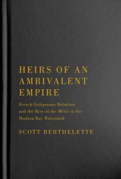 book Heirs of an Ambivalent Empire: French-Indigenous Relations and the Rise of the Métis in the Hudson Bay Watershed