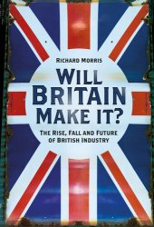 book Will Britain Make it?: the Rise, Fall and Future of British Industry