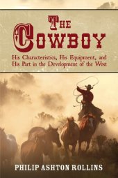 book The Cowboy: His Characteristics, His Equipment, and His Part in the Development of the West