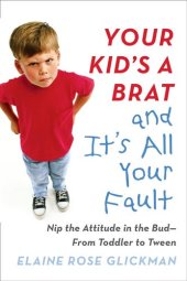 book Your Kid's a Brat and It's All Your Fault: Nip the Attitude in the Bud--from Toddler to Tween