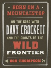 book Born on a Mountaintop: On the Road with Davy Crockett and the Ghosts of the Wild Frontier