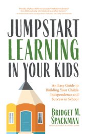 book Jumpstart Learning in Your Kids: An Easy Guide to Building Your Child's Independence and Success in School (Conscious Parenting for Successful Kids)