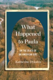 book What Happened to Paula: An Unsolved Death and the Danger of American Girlhood