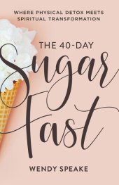 book The 40-Day Sugar Fast: Where Physical Detox Meets Spiritual Transformation