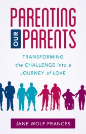 book Parenting Our Parents: Transforming the Challenge Into a Journey of Love