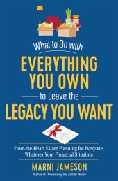 book What to Do with Everything You Own to Leave the Legacy You Want: From-the-Heart Estate Planning for Everyone, Whatever Your Financial Situation