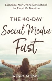 book The 40-Day Social Media Fast: Exchange Your Online Distractions for Real-Life Devotion