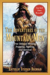 book The Adventures of the Mountain Men: True Tales of Hunting, Trapping, Fighting, Adventure, and Survival