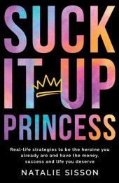 book Suck It Up, Princess: Real life strategies to be the heroine you already are and have the money, success and life you deserve