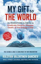 book My Gift to the World: 24 Inventions & Ideas to Eradicate Poverty, Disease, Death, & The Energy Crisis