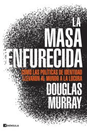 book La masa enfurecida: Cómo las políticas de identidad llevaron al mundo a la locura