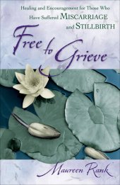 book Free to Grieve: Healing and Encouragement for Those Who Have Suffered Miscarriage and Stillbirth