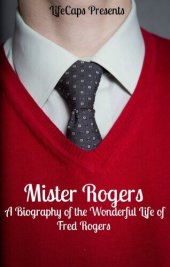 book Mister Rogers: A Biography of the Wonderful Life of Fred Rogers