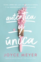 book Auténtica y única: Viva libre de las comparaciones y la necesidad de complacer