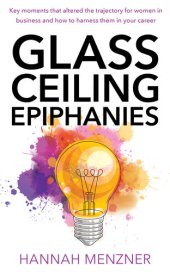 book Glass Ceiling Epiphanies: Key Moments That Altered the Trajectory for Women in Business and How to Harness Them in Your Career