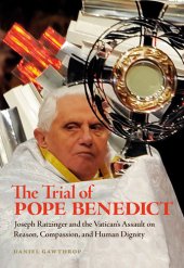 book The Trial of Pope Benedict: Joseph Ratzinger and the Vatican's Assault on Reason, Compassion, and Human Dignity