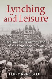 book Lynching and Leisure: Race and the Transformation of Mob Violence in Texas