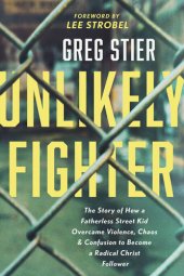 book Unlikely Fighter: The Story of How a Fatherless Street Kid Overcame Violence, Chaos, and Confusion to Become a Radical Christ Follower