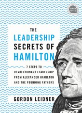 book The Leadership Secrets of Hamilton: 7 Steps to Revolutionary Leadership from Alexander Hamilton and the Founding Fathers