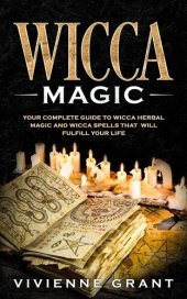 book Wicca Magic: Your Complete Guide to Wicca Herbal Magic and Wicca Spells That Will Fulfill Your Life