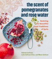 book The Scent of Pomegranates and Rose Water: Reviving the Beautiful Food Traditions of Syria