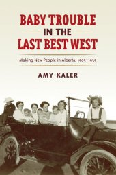 book Baby Trouble in the Last Best West: Making New People in Alberta, 1905-1939