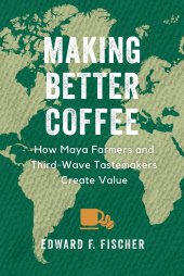 book Making Better Coffee: How Maya Farmers and Third Wave Tastemakers Create Value