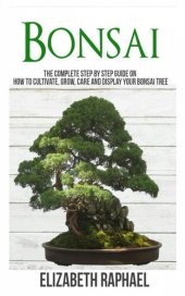 book Bonsai: Complete Step by Step Guide on How to Cultivate, Grow, Care and Display your Bonsai Tree