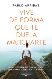 book Vive de forma que te duela marcharte: Una filosofía de vida valiente para dar la vuelta a tu mundo