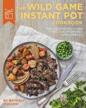 book The Wild Game Instant Pot Cookbook: Simple and Delicious Ways to Prepare Venison, Turkey, Pheasant, Duck and other Small Game