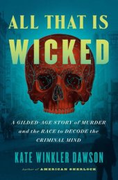 book All That Is Wicked: A Gilded-Age Story of Murder and the Race to Decode the Criminal Mind